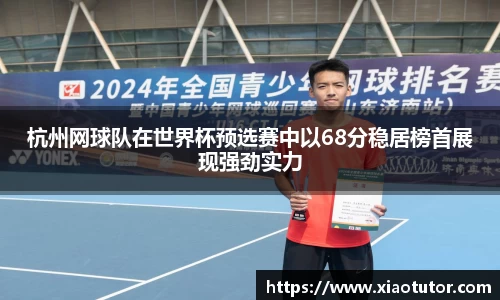 杭州网球队在世界杯预选赛中以68分稳居榜首展现强劲实力