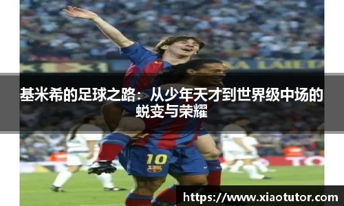 基米希的足球之路：从少年天才到世界级中场的蜕变与荣耀